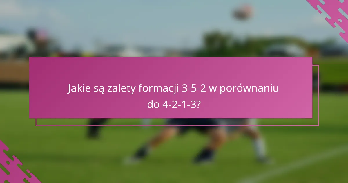 Jakie są zalety formacji 3-5-2 w porównaniu do 4-2-1-3?