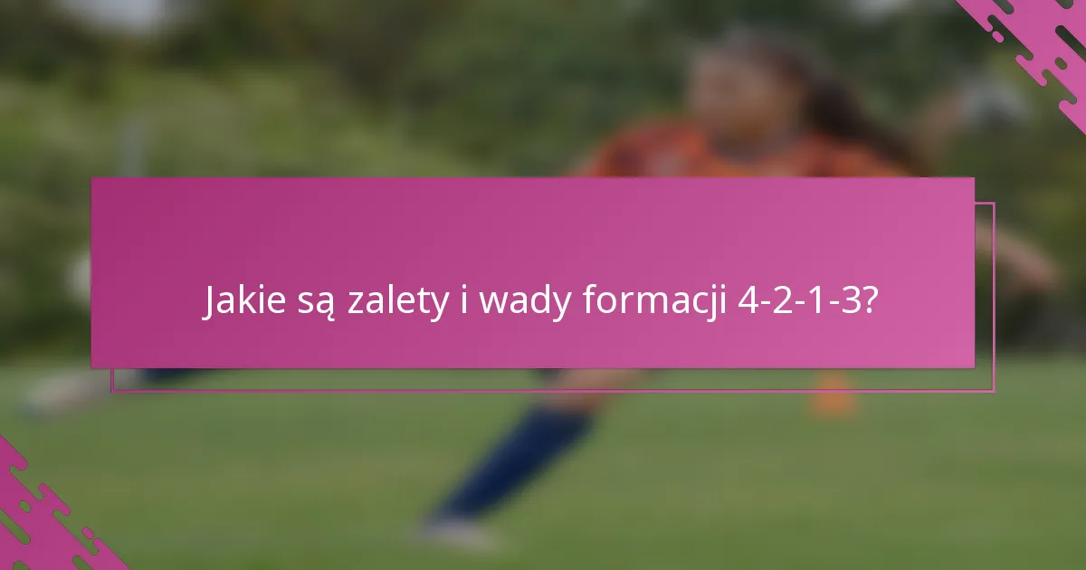 Jakie są zalety i wady formacji 4-2-1-3?