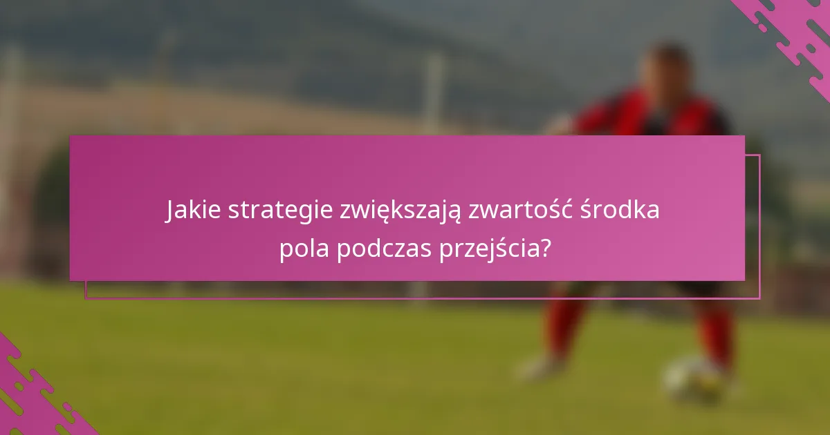 Jakie strategie zwiększają zwartość środka pola podczas przejścia?