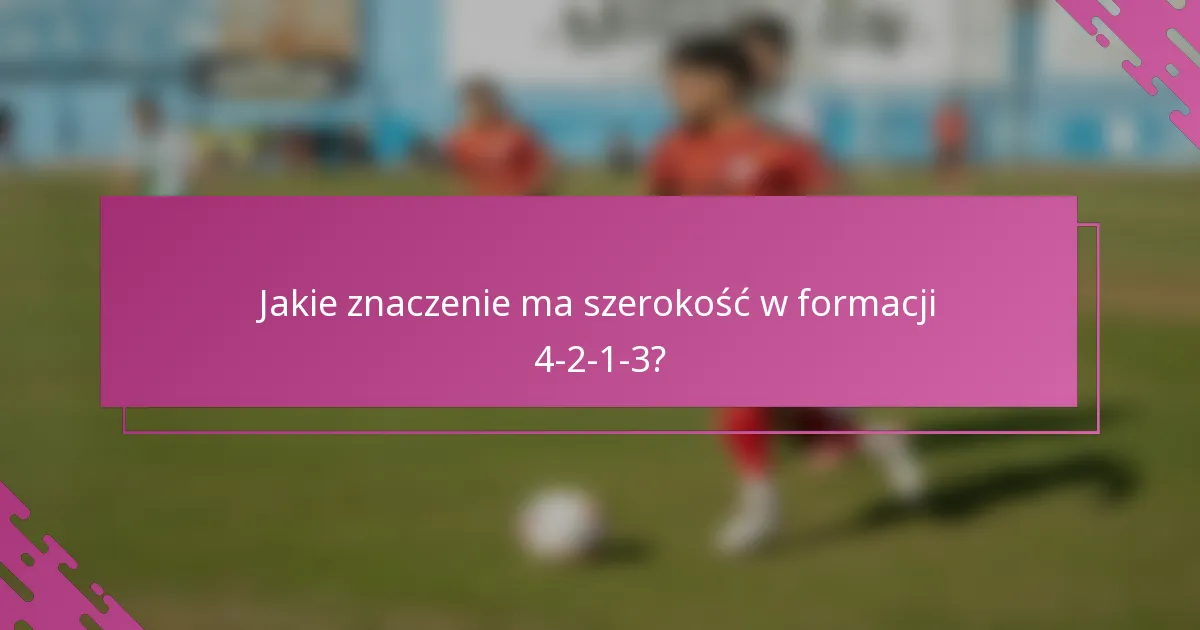 Jakie znaczenie ma szerokość w formacji 4-2-1-3?