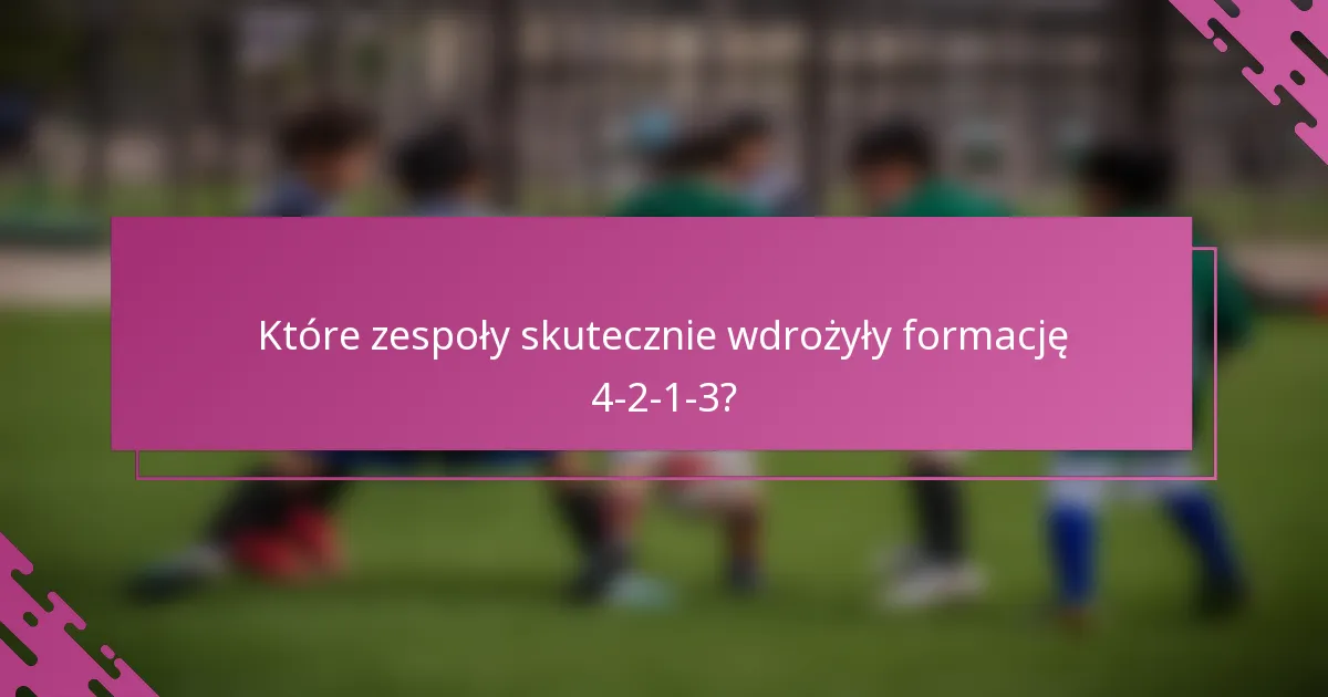 Które zespoły skutecznie wdrożyły formację 4-2-1-3?