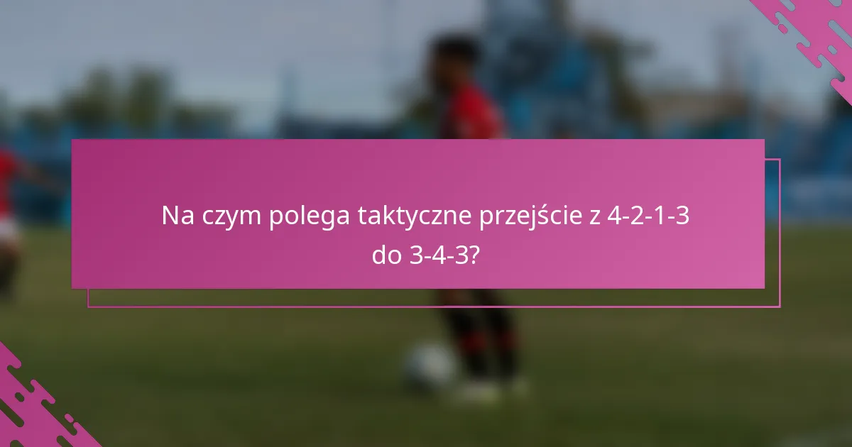 Na czym polega taktyczne przejście z 4-2-1-3 do 3-4-3?